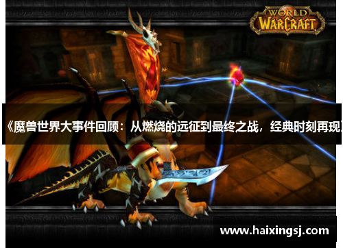 《魔兽世界大事件回顾：从燃烧的远征到最终之战，经典时刻再现》